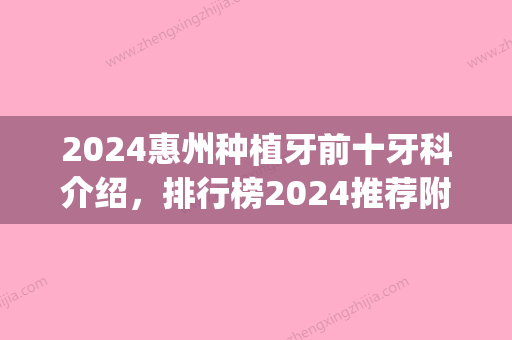 2024惠州种植牙前十牙科介绍，排行榜2024推荐附种植牙案例、价格查询(惠州市口腔医院种牙)