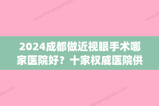 2024成都做近视眼手术哪家医院好？十家权威医院供你选择~(成都近视眼手术哪家医院做的比较好?)