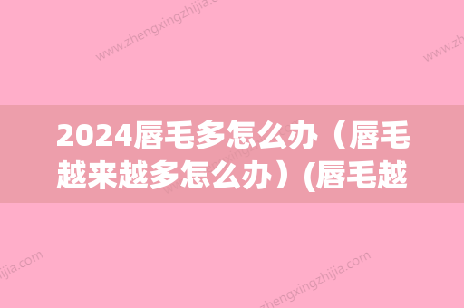 2024唇毛多怎么办（唇毛越来越多怎么办）(唇毛越长越多怎么回事)