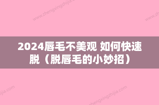 2024唇毛不美观 如何快速脱（脱唇毛的小妙招）