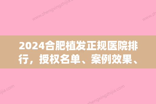 2024合肥植发正规医院排行，授权名单、案例效果、价格测评(合肥有几家植发医院)