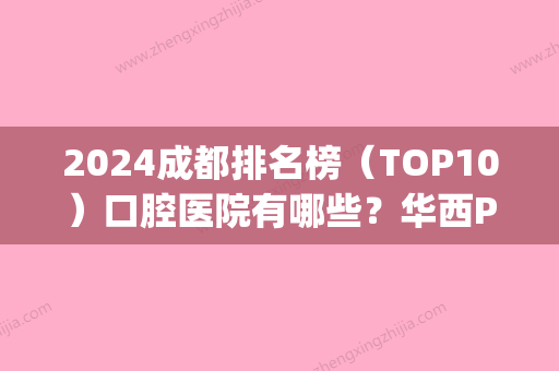 2024成都排名榜（TOP10）口腔医院有哪些？华西PK圣贝谁更胜一筹？(成都口腔除了华西哪个医院好)