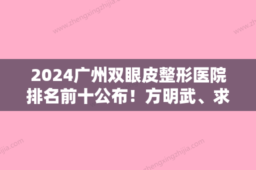 2024广州双眼皮整形医院排名前十公布！方明武、求美等汇总压线双眼皮手术揭晓