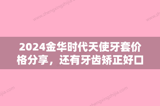 2024金华时代天使牙套价格分享	，还有牙齿矫正好口腔！