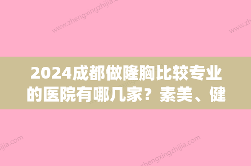 2024成都做隆胸比较专业的医院有哪几家？素美、健丽成功入围榜单(成都哪家医院隆胸比较好)