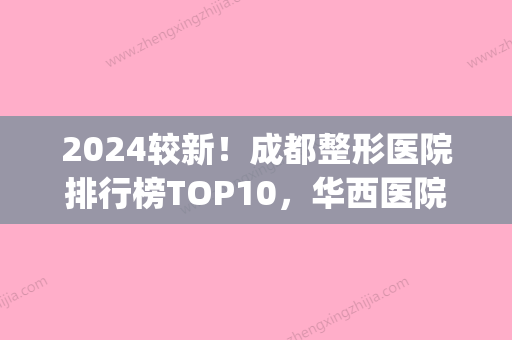 2024较新！成都整形医院排行榜TOP10，华西医院成功拿捏较好(成都华西整形科怎么样)