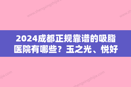 2024成都正规靠谱的吸脂医院有哪些？玉之光、悦好、艾米丽值得推荐！