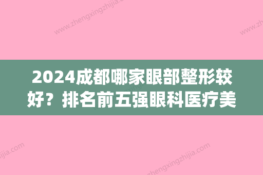 2024成都哪家眼部整形较好？排名前五强眼科医疗美容名单出炉(成都眼综合整形哪家好)