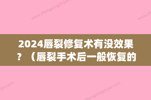 2024唇裂修复术有没效果？（唇裂手术后一般恢复的效果怎么样）(唇裂二期修复什么时间效果好)