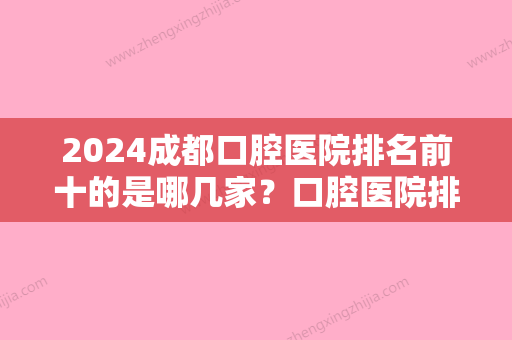 2024成都口腔医院排名前十的是哪几家？口腔医院排行榜较好位实至名归！