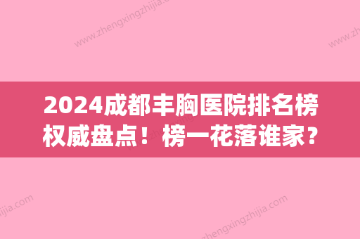 2024成都丰胸医院排名榜权威盘点！榜一花落谁家？(成都出名的假体丰胸医院)