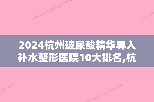 2024杭州玻尿酸精华导入补水整形医院10大排名,杭州皇瑞赫瑞拉整形名扬四海