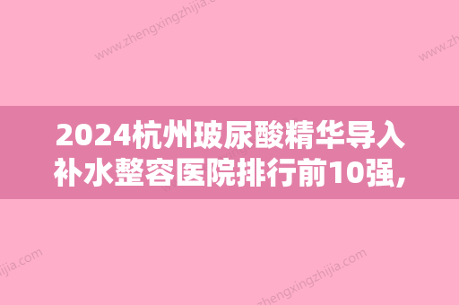 2024杭州玻尿酸精华导入补水整容医院排行前10强,杭州微琳医疗美容医院鼎鼎大名