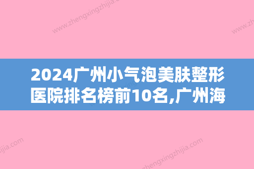 2024广州小气泡美肤整形医院排名榜前10名,广州海峡医疗美容整形门诊部远近闻名