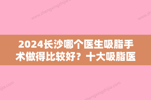 2024长沙哪个医生吸脂手术做得比较好？十大吸脂医生名单出炉，你认识几个？