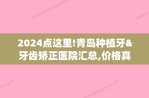 2024点这里!青岛种植牙&牙齿矫正医院汇总,价格真人效果图都有(青岛上哪去做种植牙)