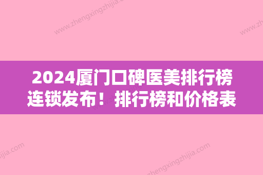 2024厦门口碑医美排行榜连锁发布！排行榜和价格表同步新生、大麦等带你领略