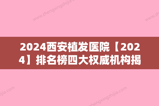 2024西安植发医院【2024】排名榜四大权威机构揭晓！西安国际医学中心医院植发科