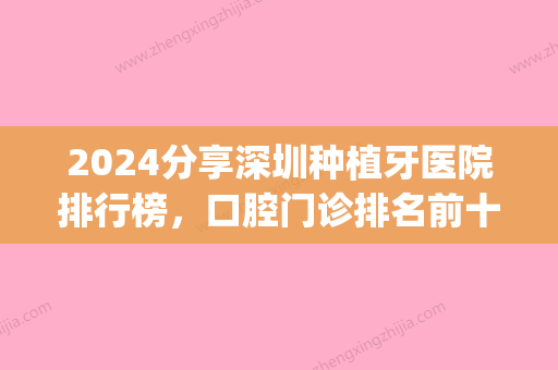 2024分享深圳种植牙医院排行榜，口腔门诊排名前十的便宜又好(深圳哪家口腔医院种植牙好)