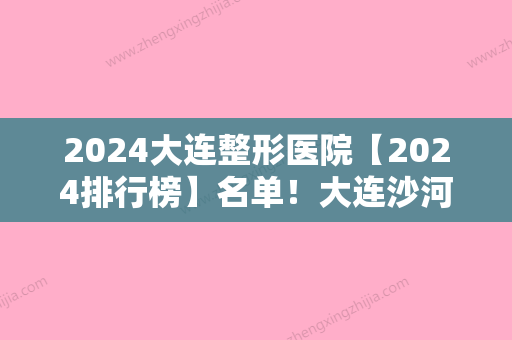 2024大连整形医院【2024排行榜】名单！大连沙河口博士丽领衔专家价格表分享