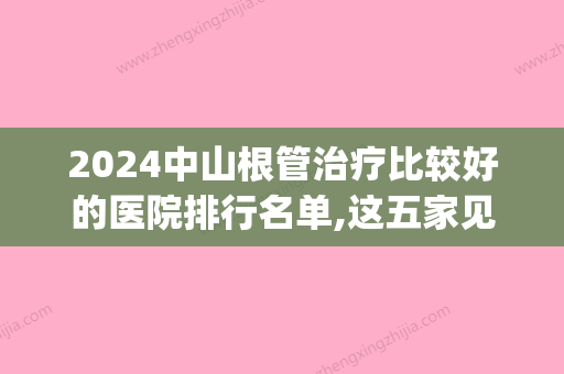 2024中山根管治疗比较好的医院排行名单,这五家见效快价格不贵(中山三院根管治疗)