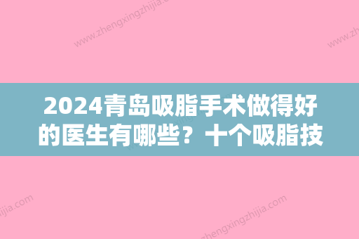 2024青岛吸脂手术做得好的医生有哪些？十个吸脂技术在当地鼎鼎有名的医生推荐