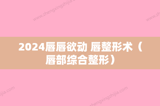 2024唇唇欲动 唇整形术（唇部综合整形）