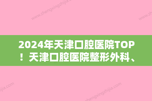 2024年天津口腔医院TOP！天津口腔医院整形外科、怡然美、天津市宝坻区人民医