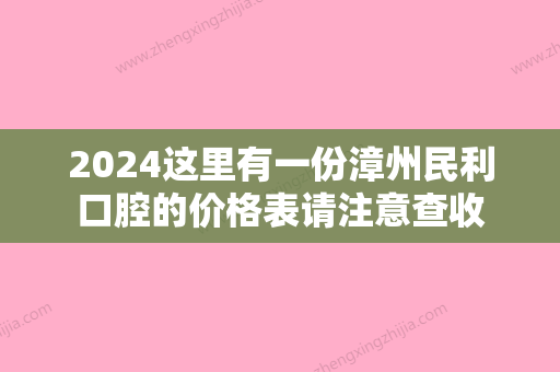 2024这里有一份漳州民利口腔的价格表请注意查收