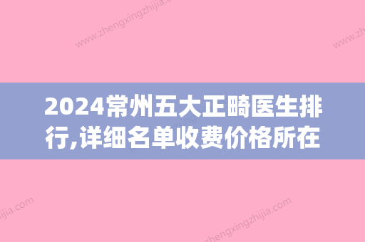 2024常州五大正畸医生排行,详细名单收费价格所在医院都有(常州牙齿矫正多少钱)