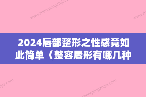 2024唇部整形之性感竟如此简单（整容唇形有哪几种唇形怎么弄）(韩式唇部整形)