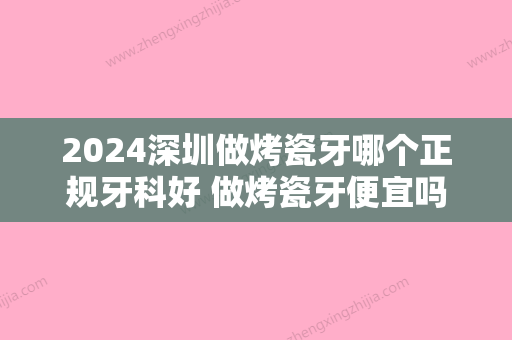 2024深圳做烤瓷牙哪个正规牙科好 做烤瓷牙便宜吗