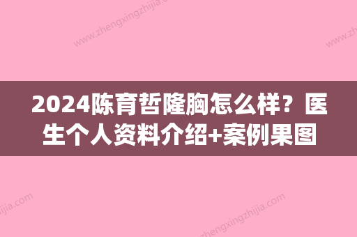 2024陈育哲隆胸怎么样？医生个人资料介绍+案例果图(陈育哲隆胸取出)