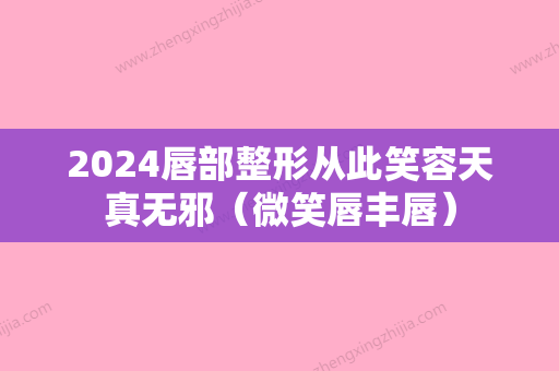 2024唇部整形从此笑容天真无邪（微笑唇丰唇）