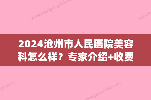 2024沧州市人民医院美容科怎么样？专家介绍+收费价格表(沧州二医院美容科)