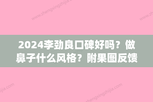 2024李劲良口碑好吗？做鼻子什么风格？附果图反馈！(李劲良做鼻子怎么样)