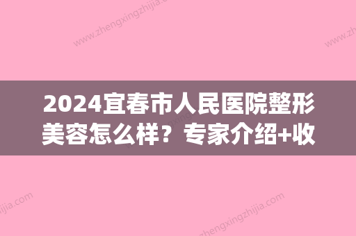 2024宜春市人民医院整形美容怎么样？专家介绍+收费价格表(宜春人民医院整形科)