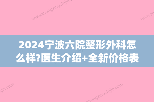 2024宁波六院整形外科怎么样?医生介绍+全新价格表曝光(宁波第六医院整形科价格)