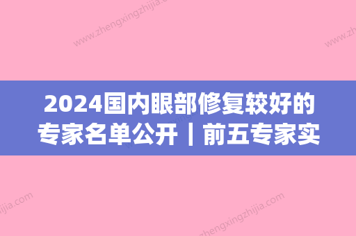 2024国内眼部修复较好的专家名单公开｜前五专家实力+案例分享(眼部修复专家国内知名)