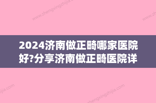 2024济南做正畸哪家医院好?分享济南做正畸医院详细地址(济南 正畸)