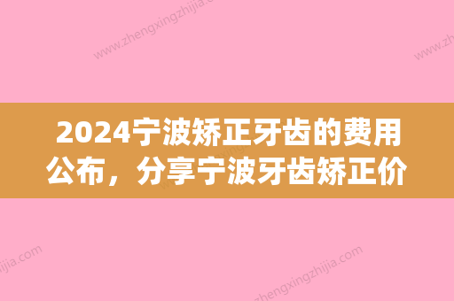 2024宁波矫正牙齿的费用公布，分享宁波牙齿矫正价格表！(宁波第二医院牙齿矫正)