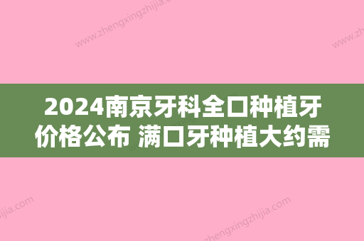 2024南京牙科全口种植牙价格公布 满口牙种植大约需要多少钱