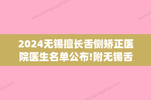 2024无锡擅长舌侧矫正医院医生名单公布!附无锡舌侧矫正价格!(全国舌侧矫正专家)