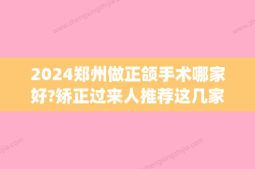 2024郑州做正颌手术哪家好?矫正过来人推荐这几家牙科不踩雷(郑州正畸好的牙科医生)