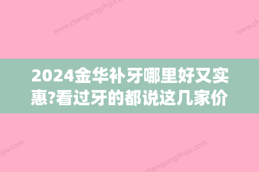 2024金华补牙哪里好又实惠?看过牙的都说这几家价格便宜不贵(金华补牙哪里便宜点)