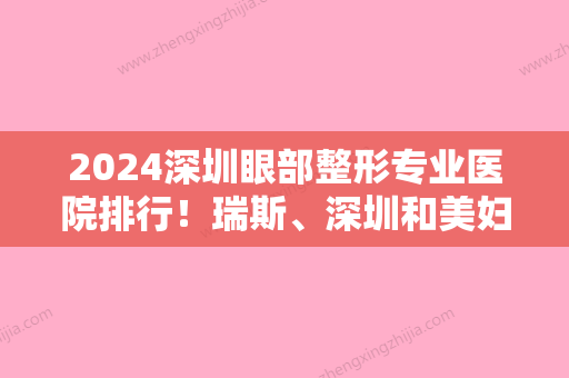 2024深圳眼部整形专业医院排行！瑞斯、深圳和美妇儿科医院、永康门诊部等一一标