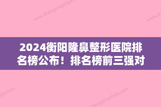 2024衡阳隆鼻整形医院排名榜公布！排名榜前三强对比希美、曹家、衡阳市较好人民