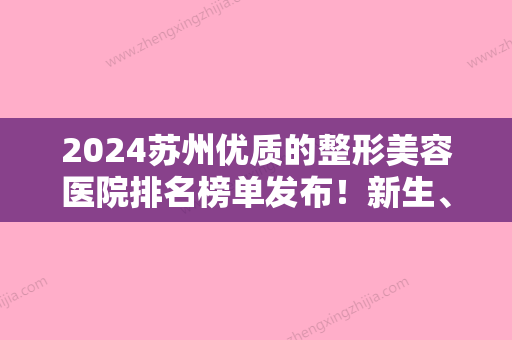 2024苏州优质的整形美容医院排名榜单发布！新生、苏州维多利亚医院植发中心等入