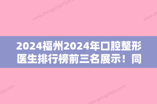 2024福州2024年口腔整形医生排行榜前三名展示！同福医、三栗鼠等必上榜儿童口腔