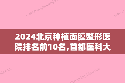 2024北京种植面膜整形医院排名前10名,首都医科大学附属北京安贞医院整形美容科声威大震